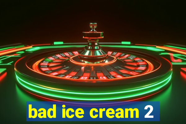 bad ice cream 2